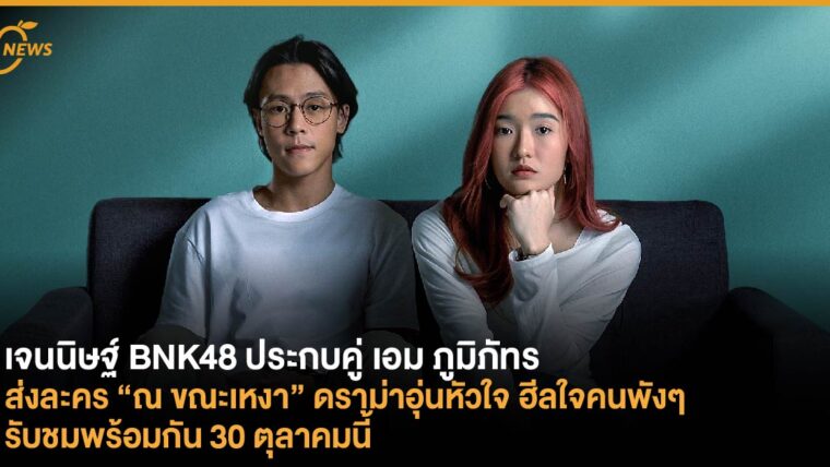 เจนนิษฐ์ BNK48 ประกบคู่ เอม ภูมิภัทร  ส่งละคร “ณ ขณะเหงา” ดราม่าอุ่นหัวใจ ฮีลใจคนพังๆ  รับชมพร้อมกัน 30 ตุลาคมนี้