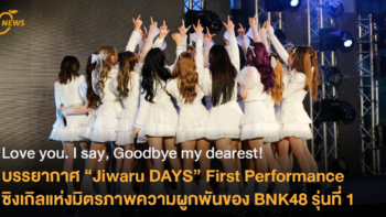 Love you. I say, Goodbye my dearest. บรรยากาศ “Jiwaru DAYS” First Performance  ซิงเกิลแห่งมิตรภาพความผูกพันของ BNK48 รุ่นที่ 1