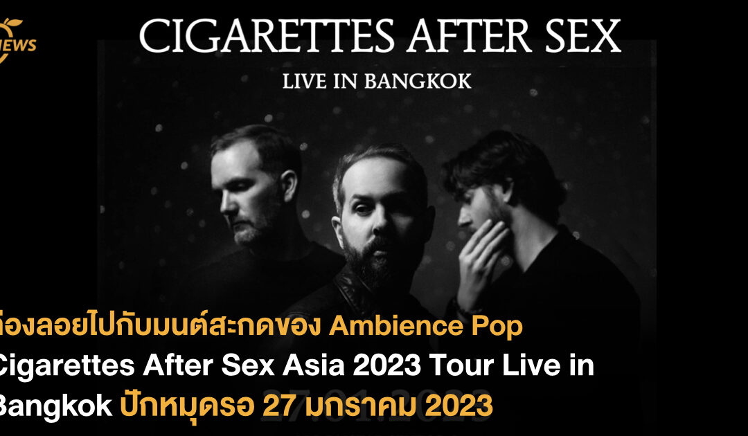ล่องลอยไปกับมนต์สะกดของ Ambience Pop “Cigarettes After Sex Asia 2023 Tour Live in Bangkok” ปักหมุดวันรอ 27 มกราคม 2023
