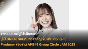จากเมมเบอร์สู่โปรดิวเซอร์! ปูเป้ BNK48 รับบทบาทสำคัญ ขึ้นแท่น Content Producer ของงาน AKB48 Group Circle JAM 2023