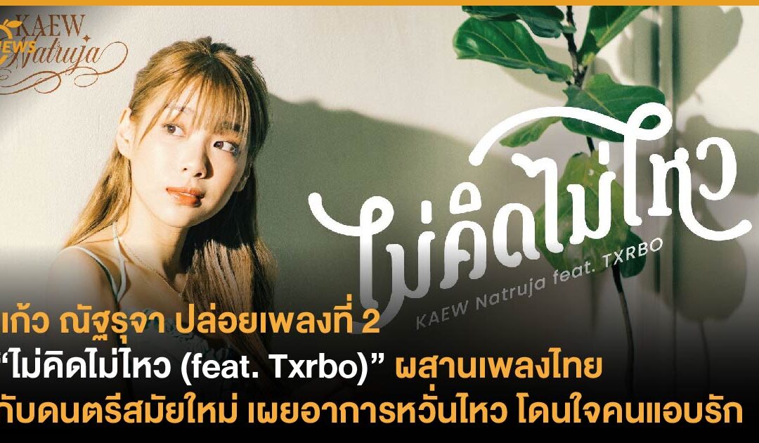 แก้ว ณัฐรุจา ปล่อยเพลงที่ 2 “ไม่คิดไม่ไหว (feat. Txrbo)” ผสานเพลงไทยกับดนตรีสมัยใหม่ เผยอาการหวั่นไหว โดนใจคนแอบรัก