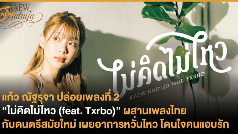 แก้ว ณัฐรุจา ปล่อยเพลงที่ 2 “ไม่คิดไม่ไหว (feat. Txrbo)” ผสานเพลงไทยกับดนตรีสมัยใหม่ เผยอาการหวั่นไหว โดนใจคนแอบรัก