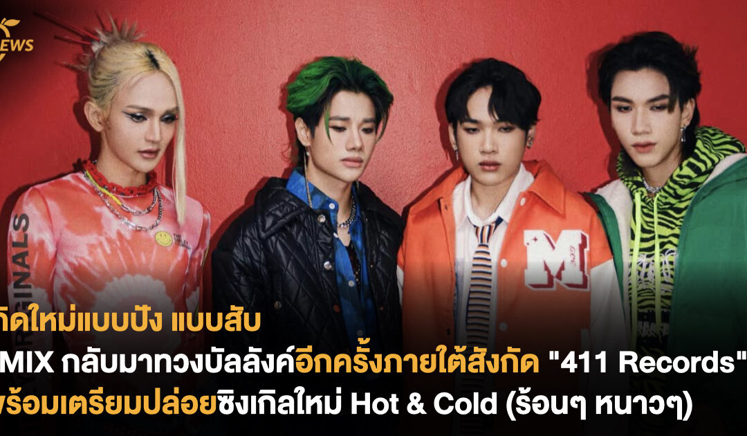 เกิดใหม่แบบปัง แบบสับ 4MIX กลับมาทวงบัลลังค์อีกครั้งภายใต้สังกัดค่าย “411 Records” พร้อมเตรียมปล่อยซิงเกิลใหม่ Hot & Cold (ร้อนๆ หนาวๆ)