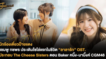 นักร้องเดี่ยวป้ายแดง แชมพู กชพร ประเดิมโซโล่แรกในชีวิต “ลาลารัก” OST.  ประกอบภาพยนตร์ The Cheese Sisters ตอน Baker คนิ้ง-มามิ้งค์ CGM48