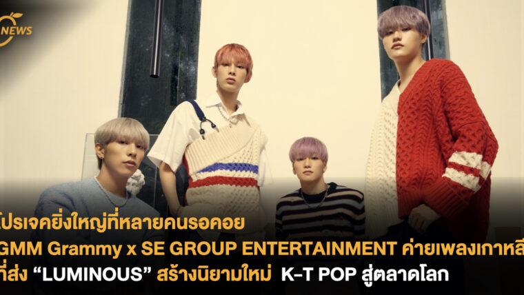 โปรเจคยิ่งใหญ่ที่หลายคนรอคอย GMM Grammy x SE GROUP ENTERTAINMENT ค่ายเพลงเกาหลีที่ส่ง “LUMINOUS” สร้างนิยามใหม่  K-T POP สู่ตลาดโลก