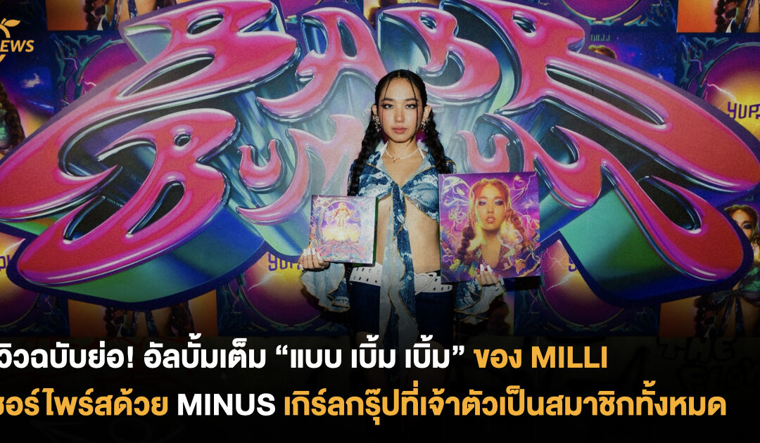 รีวิวฉบับย่อ! อัลบั้มเต็ม “แบบ เบิ้ม เบิ้ม” ของ MILLI เซอร์ไพร์สด้วย MINUS เกิร์ลกรุ๊ปที่เจ้าตัวเป็นสมาชิกทั้งหมด