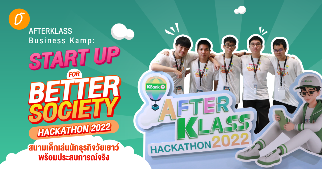 เปิดเบื้องหลัง “AFTERKLASS Business Kamp:  START UP FOR BETTER SOCIETY HACKATHON 2022”  สนามเด็กเล่นนักธุรกิจวัยเยาว์ พร้อมประสบการณ์จริง
