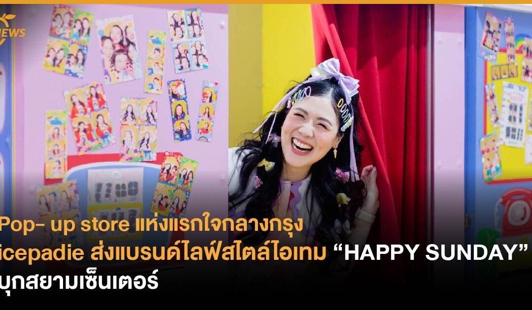 icepadie ส่งแบรนด์ไลฟ์สไตล์ไอเทม HAPPY SUNDAY บุกสยามเซ็นเตอร์    