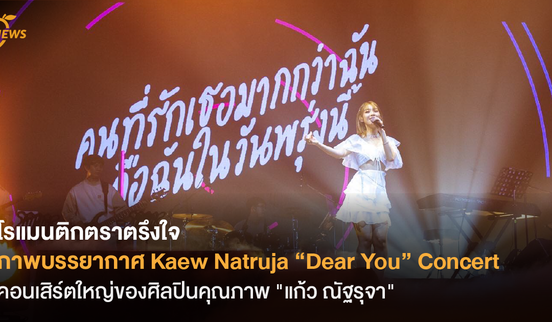 โรแมนติกตราตรึงใจ ภาพบรรยากาศ Kaew Natruja “Dear You” Concert คอนเสิร์ตใหญ่ของศิลปินคุณภาพ “แก้ว ณัฐรุจา”