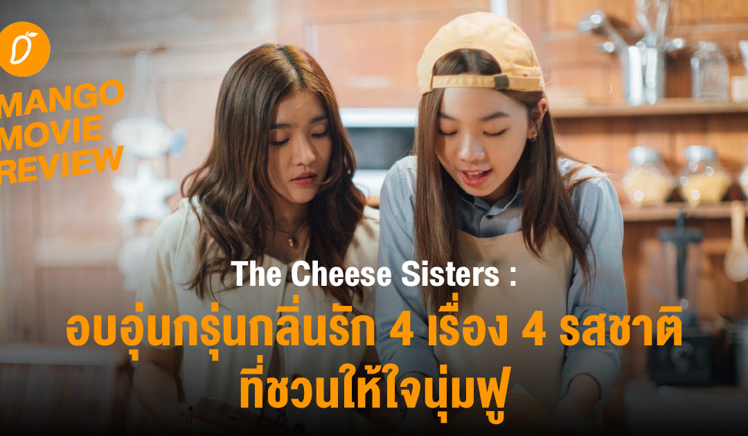 The Cheese Sisters อบอุ่นกรุ่นกลิ่นรัก 4 เรื่อง 4 รสชาติที่ชวนให้ใจนุ่มฟู