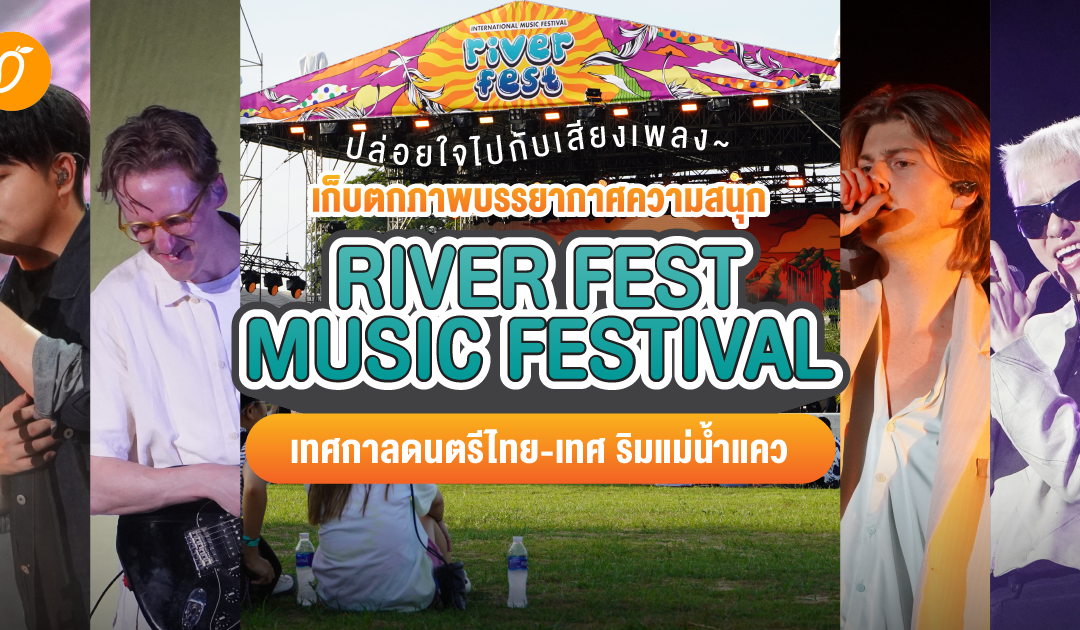 ปล่อยใจไปกับเสียงเพลง~ เก็บตกภาพบรรยากาศความสนุก “River Fest Music Festival” เทศกาลดนตรีไทย – เทศ ริมแม่น้ำแคว