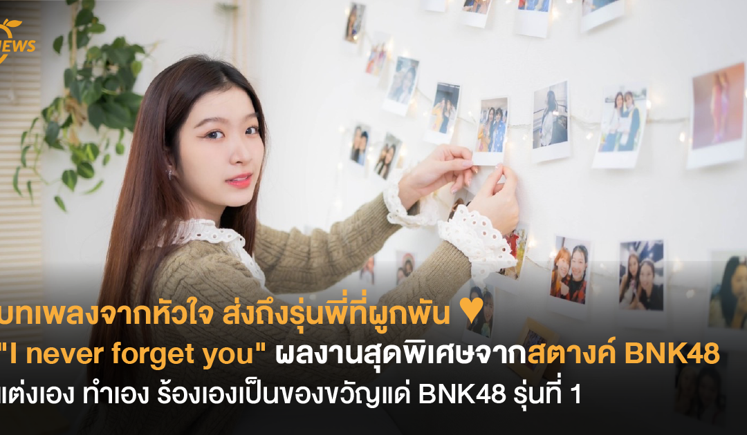 บทเพลงจากหัวใจ ส่งถึงรุ่นพี่ที่ผูกพัน “I never forget you” ผลงานสุดพิเศษจากสตางค์ BNK48 แต่งเอง ทำเอง ร้องเองเป็นของขวัญแด่ BNK48 รุ่นที่ 1