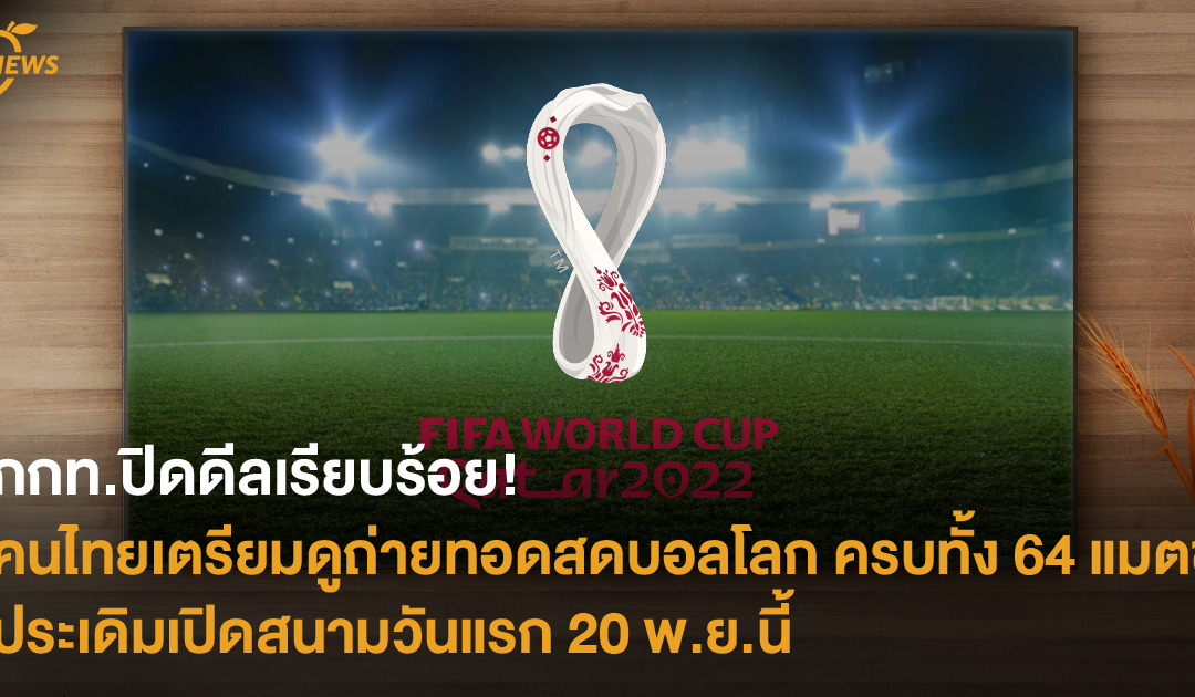 กกท.ปิดดีลเรียบร้อย! คนไทยเตรียมดูถ่ายทอดสดบอลโลก ครบทั้ง 64 แมตช์ ประเดิมเปิดสนามวันแรก 20 พ.ย.นี้