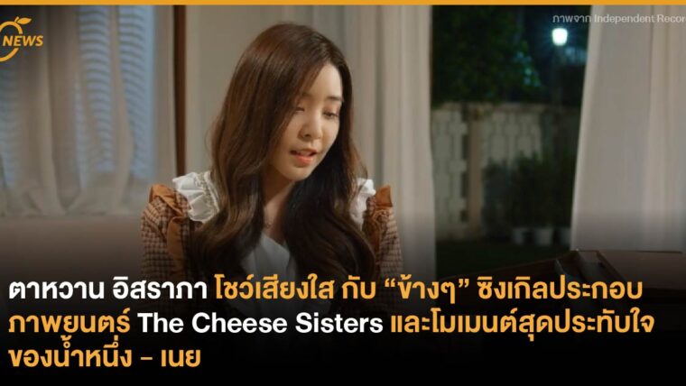 ตาหวาน อิสราภาโชว์เสียงใส ส่งซิงเกิลประกอบภาพยนตร์ The Cheese Sisters และโมเมนต์สุดประทับใจของน้ำหนึ่ง - เนย