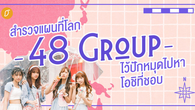 สำรวจแผนที่โลก 48 Group ไว้ปักหมุดไปหาโอชิที่ชอบ ✨