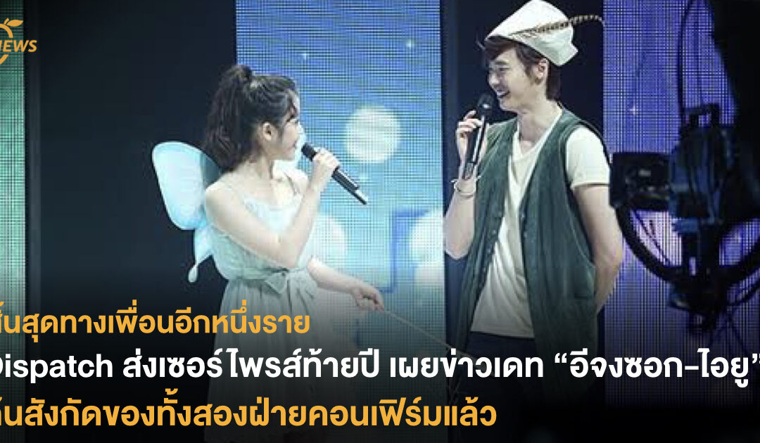 Dispatch ส่งเซอร์ไพรส์ท้ายปี เผยข่าวเดท “อีจงซอก-ไอยู” ต้นสังกัดของนักแสดงหนุ่มคอนเฟิร์มแล้ว