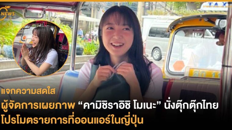 แจกความสดใส! ผู้จัดการเผยภาพ “คามิชิราอิชิ โมเนะ” นั่งตุ๊กตุ๊กไทย โปรโมตรายการที่ออนแอร์ในญี่ปุ่น