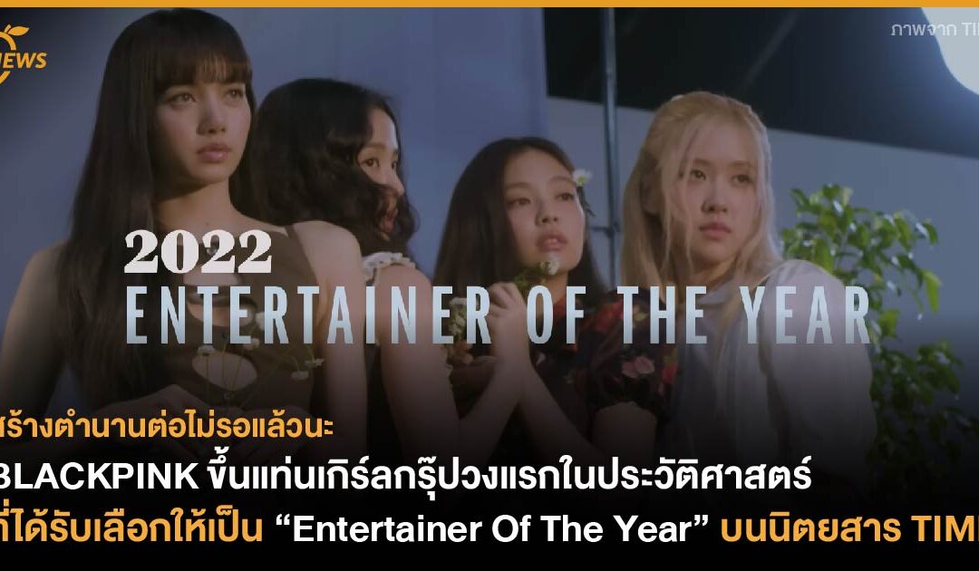 BLACKPINK ขึ้นแท่นเกิร์ลกรุ๊ปวงแรกในประวัติศาสตร์ที่ได้รับเลือกให้เป็น “Entertainer Of The Year” ของนิตยสาร TIME