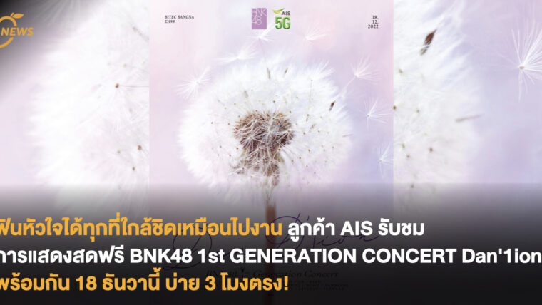 ฟินหัวใจได้ทุกที่ใกล้ชิดเหมือนไปที่งาน ลูกค้า AIS สามารถรับชมการแสดงสด BNK48 1st GENERATION CONCERT Dan'1ion ฟรี พร้อมกัน 18 ธันวานี้