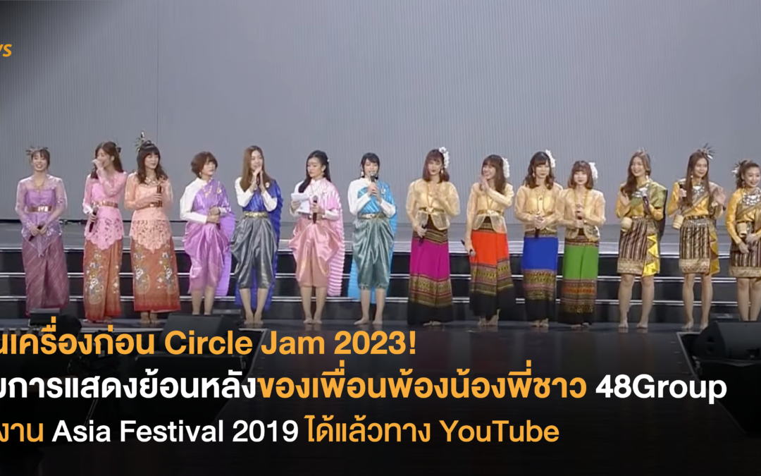 อุ่นเครื่องก่อน Circle Jam 2023! ชมการแสดงย้อนหลังของเพื่อนพ้องน้องพี่ชาว 48Group ในงาน Asia Festival 2019 ได้แล้วทาง YouTube