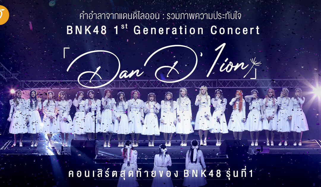 คำอำลาจากแดนดิไลออน : รวมภาพความประทับใจ 𝐁𝐍𝐊𝟒𝟖 𝟏𝐬𝐭 𝐆𝐄𝐍𝐄𝐑𝐀𝐓𝐈𝐎𝐍 𝐂𝐎𝐍𝐂𝐄𝐑𝐓「𝐃𝐚𝐧 𝐃’𝟏𝐢𝐨𝐧」คอนเสิร์ตสุดท้ายของ BNK48 รุ่นที่ 1