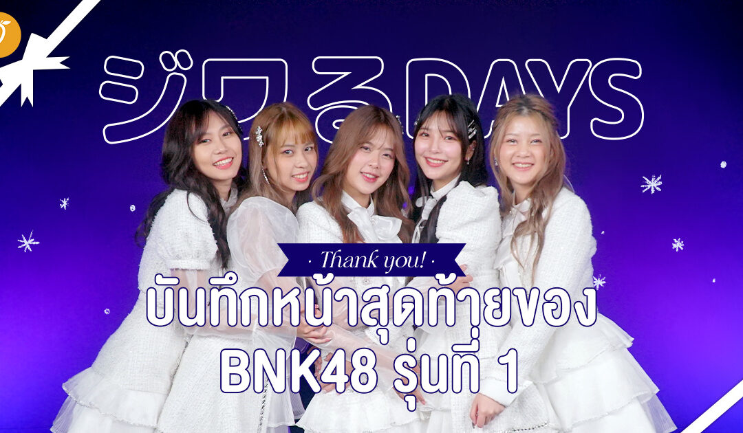 “Jiwaru Days” บันทึกหน้าสุดท้ายของ BNK48 รุ่นที่ 1