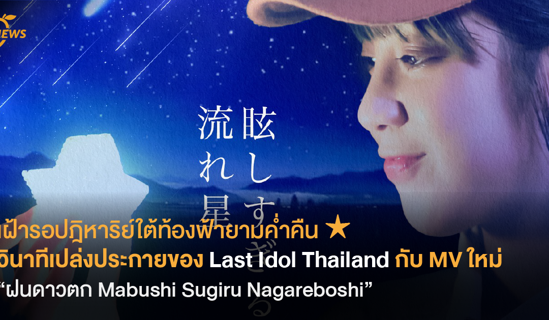 เฝ้ารอปฎิหาริย์ใต้ท้องฟ้ายามค่ำคืน ★ วินาทีเปล่งประกายของ Last Idol Thailand กับ MV ใหม่ “ฝนดาวตก Mabushi Sugiru Nagareboshi”