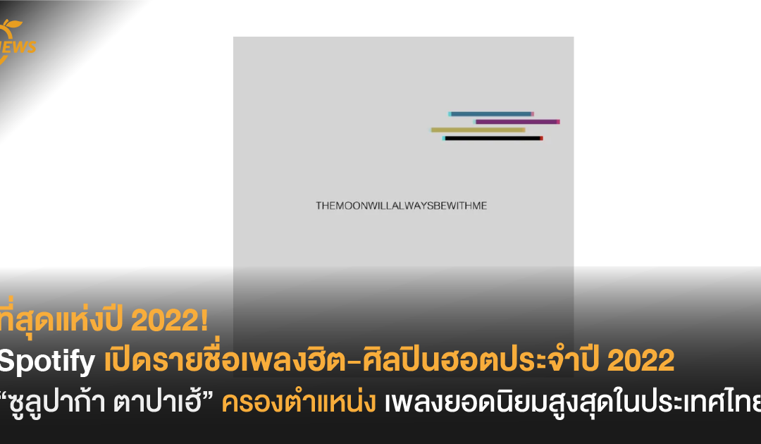 ที่สุดแห่งปี 2022! Spotify เปิดรายชื่อเพลงฮิต-ศิลปินฮอตประจำปี 2022 “ซูลูปาก้าตาปาเฮ้” ครองตำแหน่งเพลงยอดนิยมสูงสุดในประเทศไทย