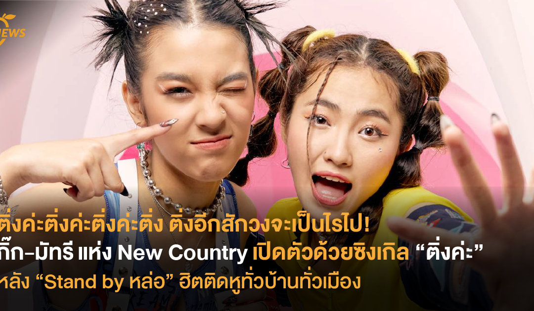 ติ่งค่ะติ่งค่ะติ่งค่ะติ่ง ติ่งอีกสักวงจะเป็นไรไป! กิ๊ก-มัทรี แห่ง New Country เปิดตัวด้วยซิงเกิล “ติ่งค่ะ” หลัง “Stand by หล่อ” ฮิตติดหูทั่วบ้านทั่วเมือง