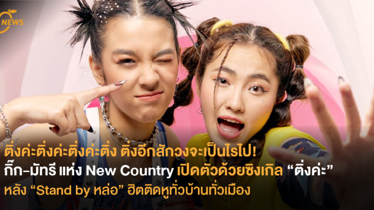 ติ่งค่ะติ่งค่ะติ่งค่ะติ่ง ติ่งอีกสักวงจะเป็นไรไป! กิ๊ก-มัทรี แห่ง New Country เปิดตัวด้วยซิงเกิล “ติ่งค่ะ” หลัง “Stand by หล่อ” ฮิตติดหูทั่วบ้านทั่วเมือง