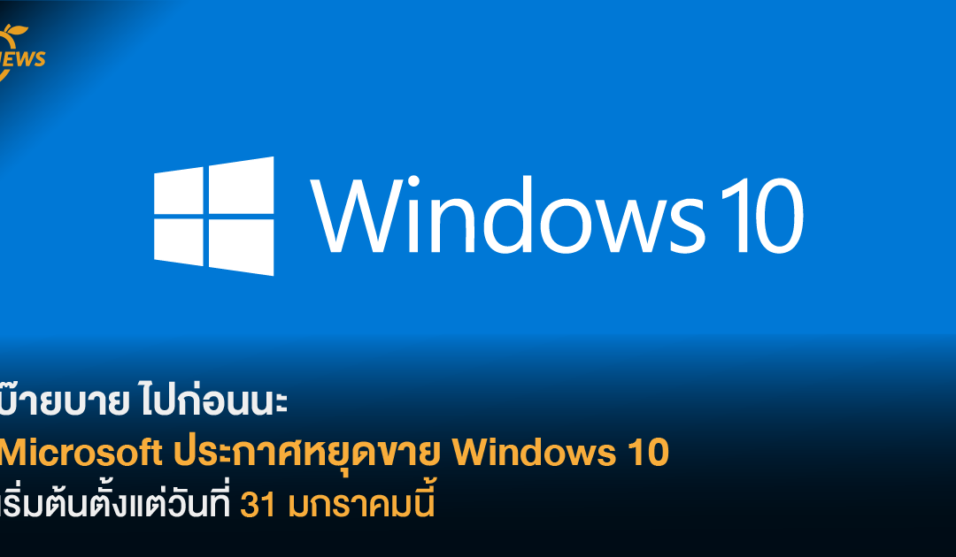 บ๊ายบาย ไปก่อนนะ Microsoft ประกาศหยุดขาย Windows 10 เริ่มต้นตั้งแต่วันที่ 31 มกราคมนี้