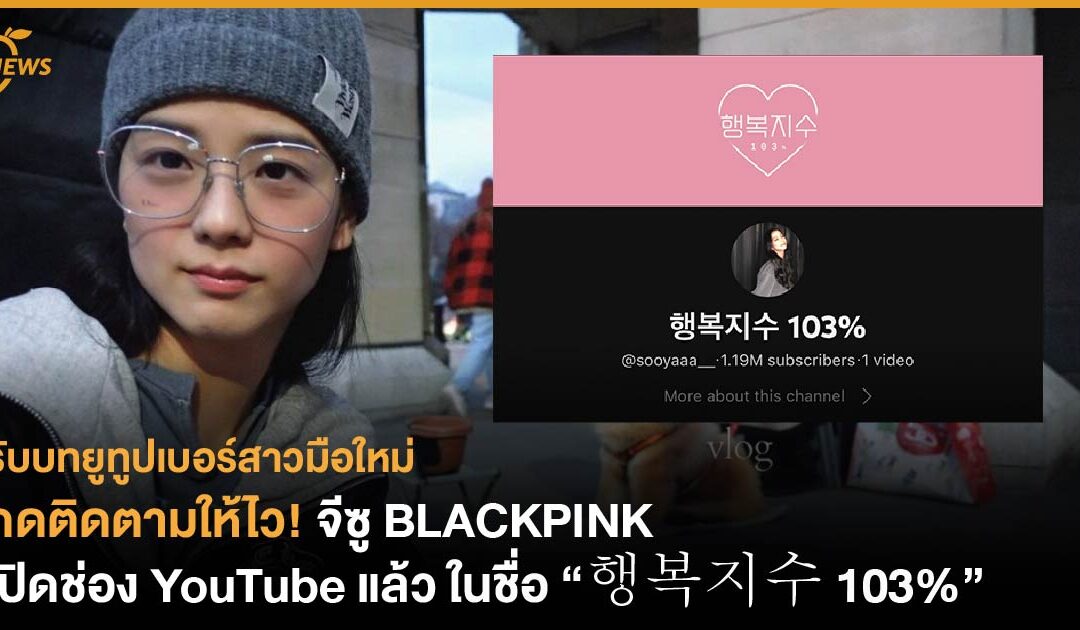 จีซู BLACKPINK เปิดช่อง YouTube แล้ว ในชื่อ “행복지수 103%”