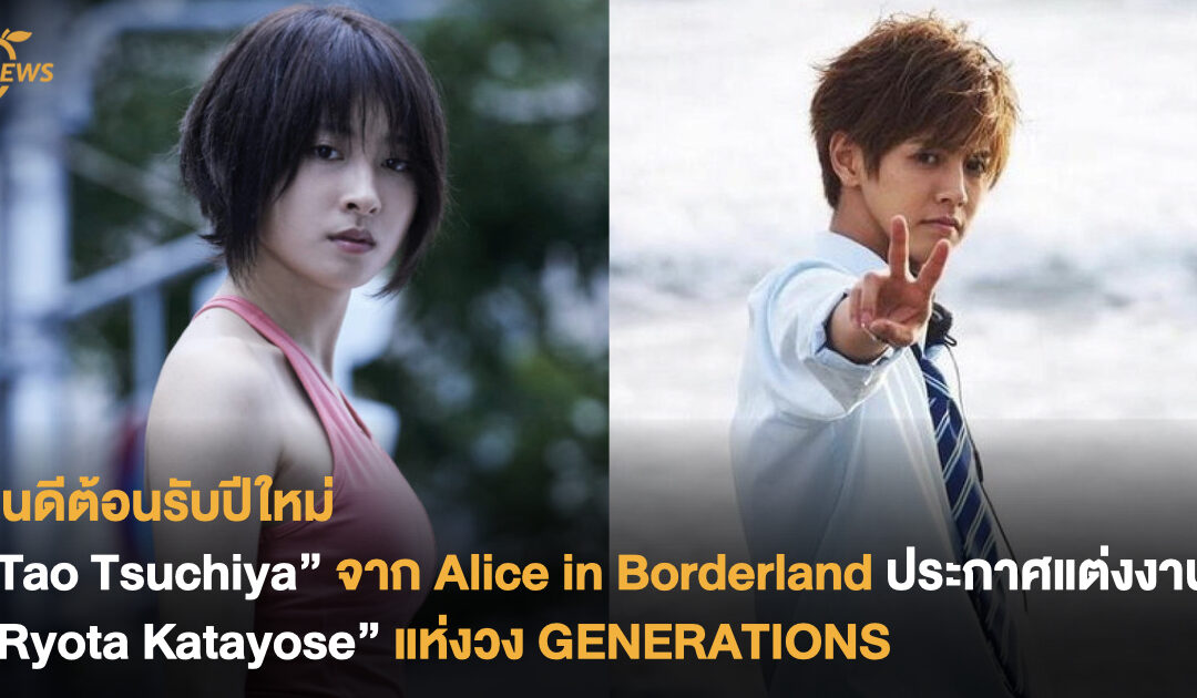 ยินดีต้อนรับปีใหม่  “Tao Tsuchiya” นางเอก Alice in Borderland ประกาศแต่งงาน และตั้งท้องกับศิลปินหนุ่ม “Ryota Katayose” จากวง GENERATIONS