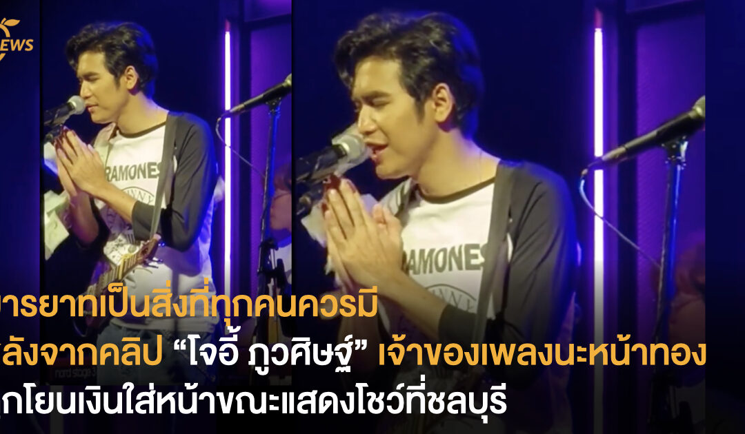 มารยาทเป็นสิ่งที่ทุกคนควรมี หลังจากคลิป “โจอี้ ภูวศิษฐ์” เจ้าของเพลงนะหน้าทอง ถูกโยนเงินใส่หน้าขณะแสดงโชว์ที่ชลบุรี