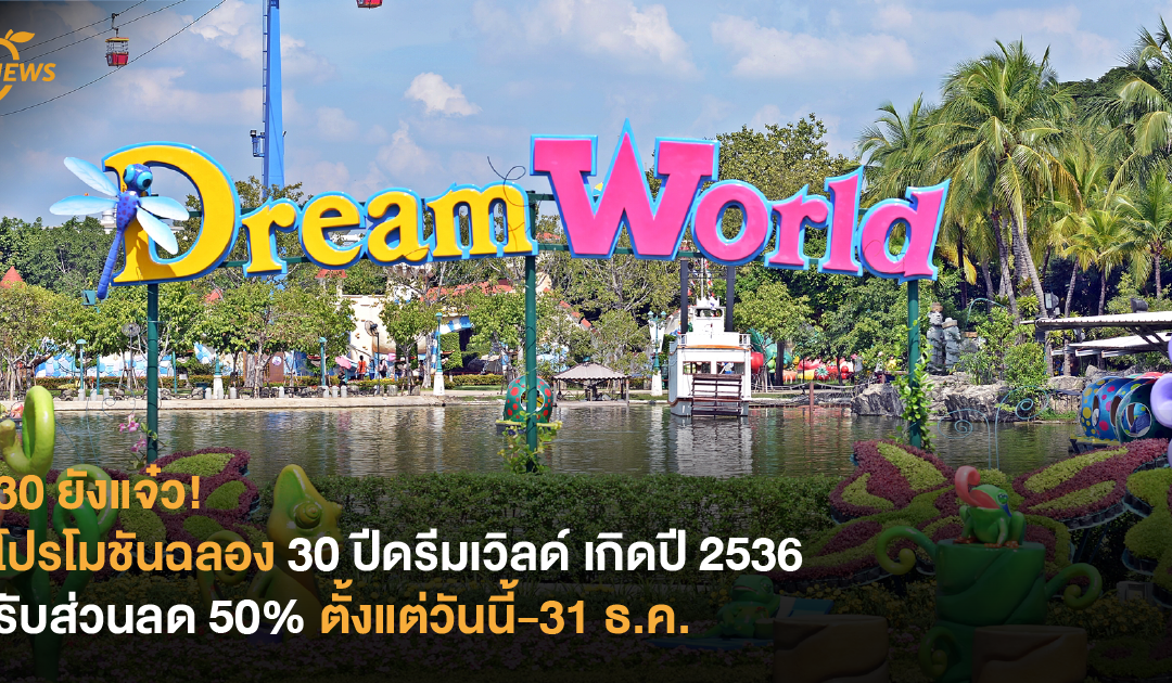 30 ยังแจ๋ว! โปรโมชันฉลอง 30 ปีดรีมเวิลด์ เกิดปี 2536 รับส่วนลด 50% ตั้งแต่วันนี้-31 ธ.ค.