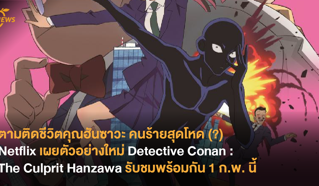 ตามติดชีวิตคุณฮันซาวะ คนร้ายสุดโหด (?) Netflix เผยตัวอย่างใหม่ Detective Conan: The Culprit Hanzawa รับชมพร้อมกัน 1 ก.พ. นี้