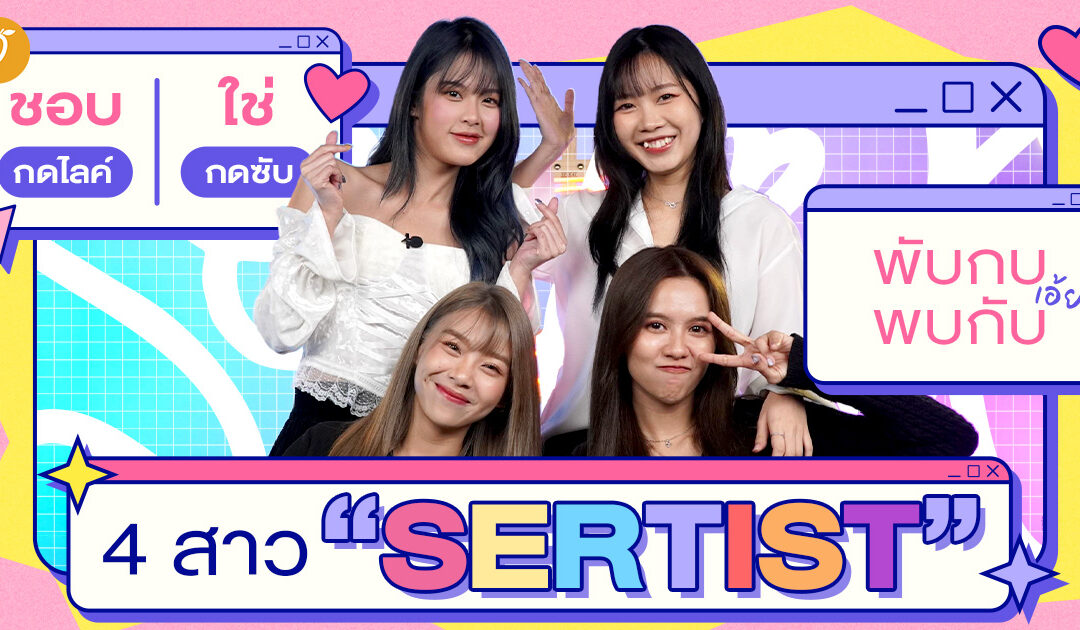 สัมภาษณ์สุดพิเศษที่นี่ที่แรก!!!! ชอบกดไลค์ ใช่กดซับ พับกบ เอ้ย! พบกับ 4 สาว “SERTIST”​ : แก้ว-น้ำหนึ่ง-ปูเป้-โมบาย