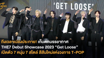 ถึงเวลาเปล่งประกาย! เก็บตกบรรยากาศ THE7 Debut Showcase 2023 “Get Loose” เปิดตัว 7 หนุ่ม 7 สไตล์ สีสันใหม่แห่งวงการ T-POP