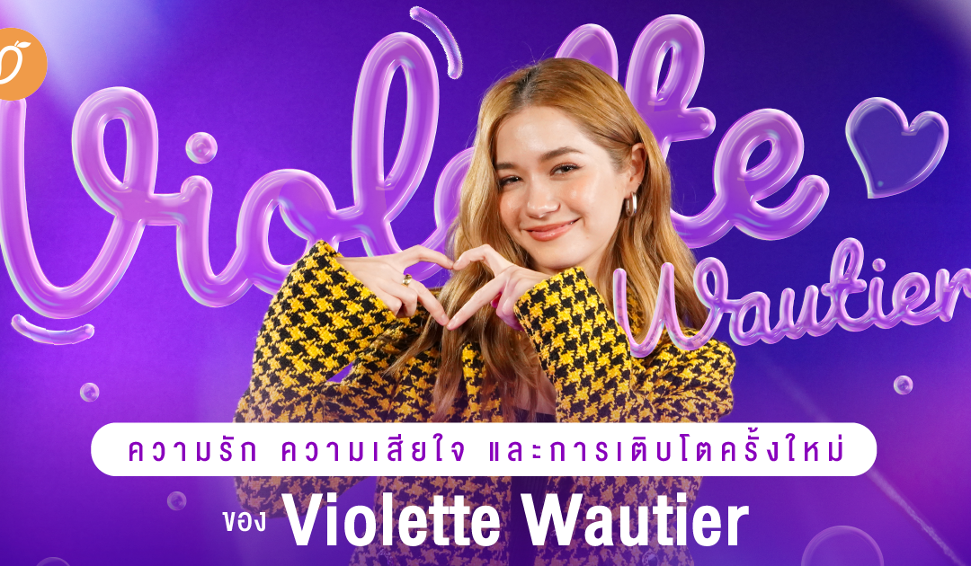 พูดคุยมุมมองความรัก ความเสียใจ และการเติบโตครั้งใหม่ของ Violette Wautier 💜