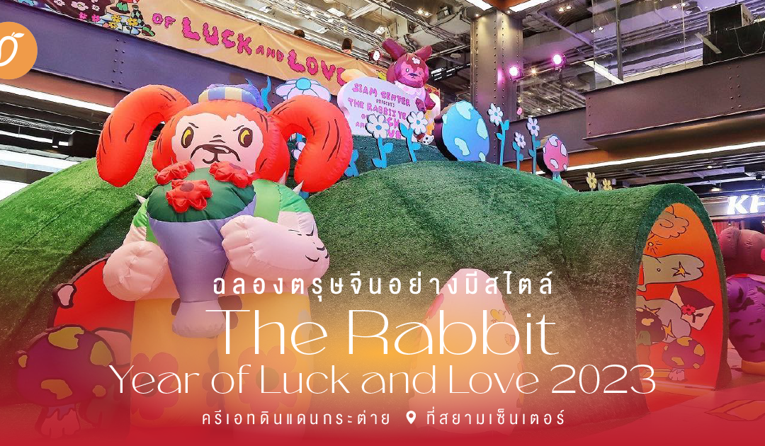 ฉลองตรุษจีนอย่างมีสไตล์ “The Rabbit Year of Luck and Love 2023” ครีเอทดินแดนกระต่ายที่สยามเซ็นเตอร์