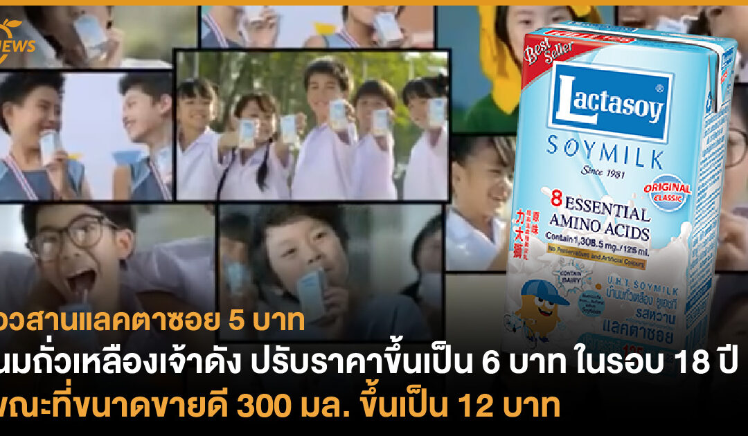 อวสานแลคตาซอย 5 บาท นมถั่วเหลืองเจ้าดัง ปรับราคาขึ้นเป็น 6 บาท  ในรอบ 18 ปี ขณะที่ขนาดขายดี 300 มล. ขึ้นเป็น 12 บาท