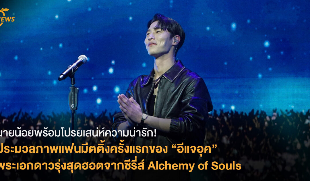 นายน้อยพร้อมโปรยเสน่ห์ความน่ารัก! ประมวลภาพแฟนมีตติ้งครั้งแรกของ “อีแจอุค”  พระเอกดาวรุ่งจากซีรี่ส์ดัง Alchemy of Souls