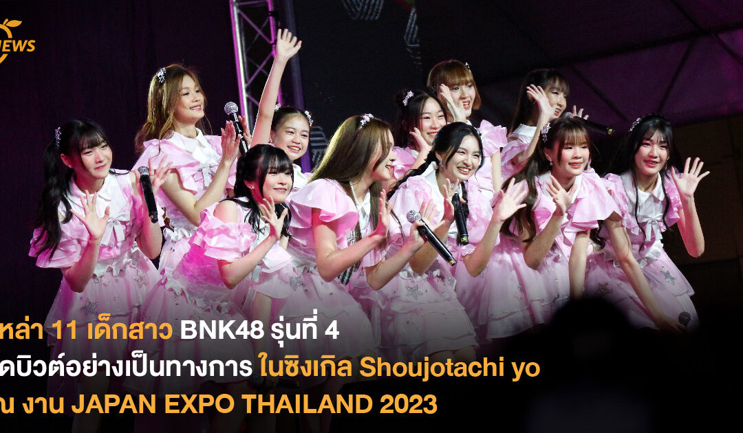 เหล่า 11 เด็กสาว BNK48 รุ่นที่ 4  เดบิวต์อย่างเป็นทางการในซิงเกิล Shoujotachi yo  ณ งาน JAPAN EXPO THAILAND 2023