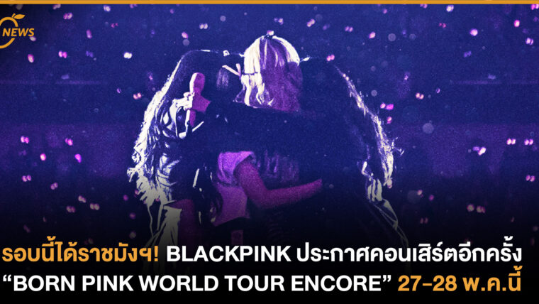 BLACKPINK ประกาศคอนเสิร์ตอีกครั้ง “BORN PINK WORLD TOUR ENCORE” ที่สนามราชมังคลาฯ 27-28 พ.ค.นี้ 