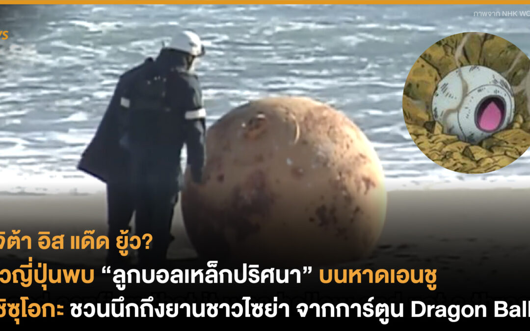 ชาวญี่ปุ่นพบ “ลูกบอลเหล็กปริศนา” บนหาดเอนชู จ.ชิซุโอกะ ชวนนึกถึงยานชาวไซย่า จากการ์ตูน Dragon Ball