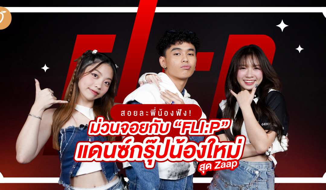 สอยละพี่น้องฟัง! ม่วนจอยกับ “FLI:P” แดนซ์กรุ๊ปน้องใหม่สุด Zaap 🔥