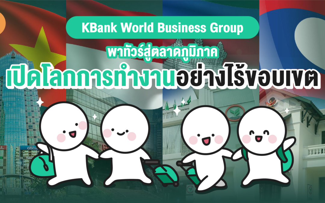 KBank World Business Group พาทัวร์สู่ตลาดภูมิภาค เปิดโลกการทำงานอย่างไร้ขอบเขต