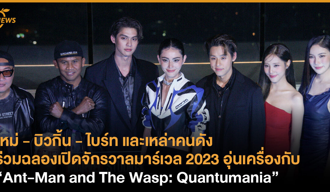 ใหม่ – บิวกิ้น – ไบร์ท และเหล่าคนดังร่วมฉลองคอนเทนต์มาร์เวล 2023 อุ่นเครื่องกับ “Ant-Man and The Wasp: Quantumania”