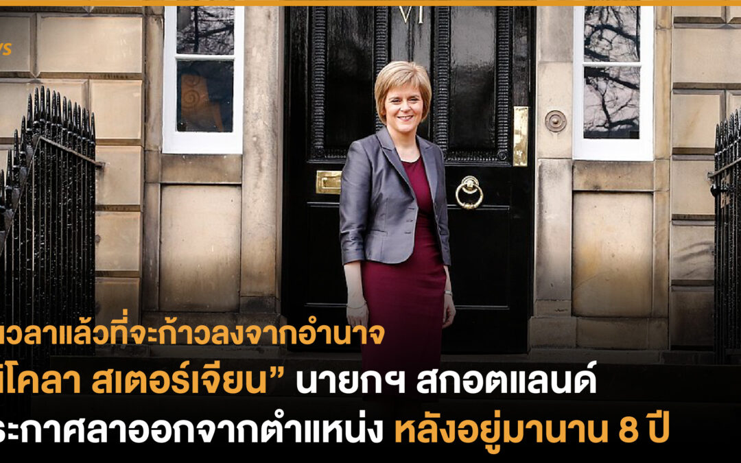 “นิโคลา สเตอร์เจียน” นายกฯ สกอตแลนด์ประกาศ ลาออกจากตำแหน่ง หลังอยู่มานาน 8 ปี