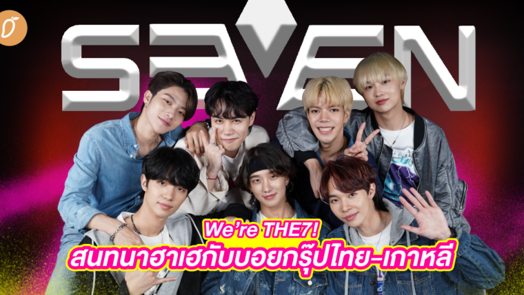 We’re THE7! สนทนาฮาเฮกับบอยกรุ๊ปไทย-เกาหลี ส่วนผสมความต่างที่ลงตัว